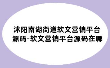 沭阳南湖街道软文营销平台源码-软文营销平台源码在哪
