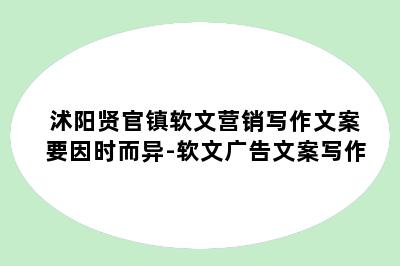沭阳贤官镇软文营销写作文案要因时而异-软文广告文案写作
