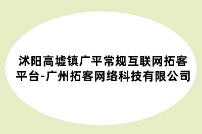沭阳高墟镇广平常规互联网拓客平台-广州拓客网络科技有限公司