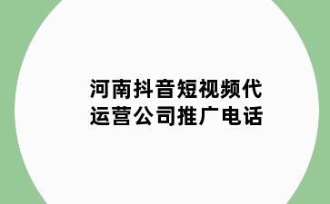 河南抖音短视频代运营公司推广电话