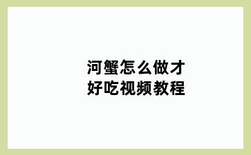 河蟹怎么做才好吃视频教程