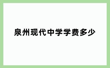 泉州现代中学学费多少