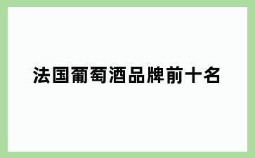 法国葡萄酒品牌前十名