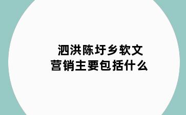 泗洪陈圩乡软文营销主要包括什么