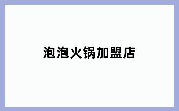 泡泡火锅加盟店