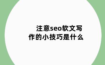注意seo软文写作的小技巧是什么