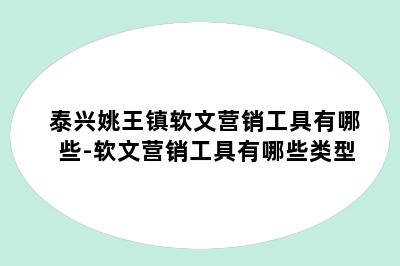 泰兴姚王镇软文营销工具有哪些-软文营销工具有哪些类型