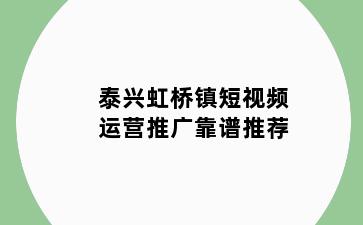 泰兴虹桥镇短视频运营推广靠谱推荐