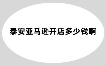 泰安亚马逊开店多少钱啊