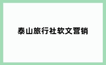 泰山旅行社软文营销