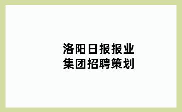 洛阳日报报业集团招聘策划