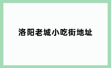 洛阳老城小吃街地址