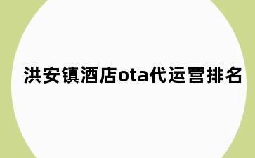 洪安镇酒店ota代运营排名