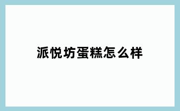 派悦坊蛋糕怎么样