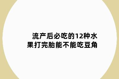 流产后必吃的12种水果打完胎能不能吃豆角