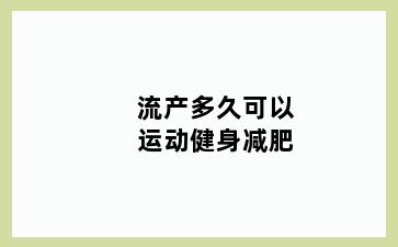 流产多久可以运动健身减肥