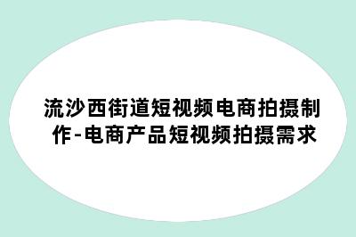 流沙西街道短视频电商拍摄制作-电商产品短视频拍摄需求