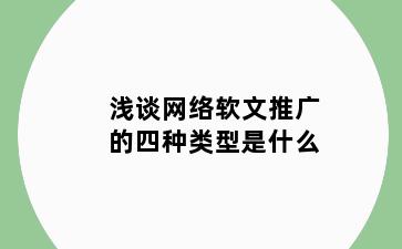 浅谈网络软文推广的四种类型是什么
