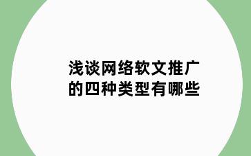 浅谈网络软文推广的四种类型有哪些