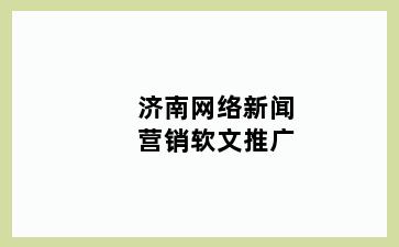 济南网络新闻营销软文推广