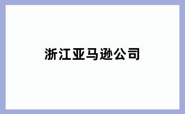 浙江亚马逊公司