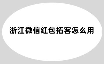 浙江微信红包拓客怎么用