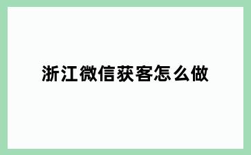 浙江微信获客怎么做