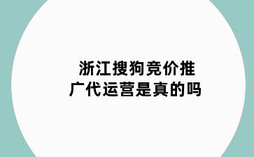 浙江搜狗竞价推广代运营是真的吗