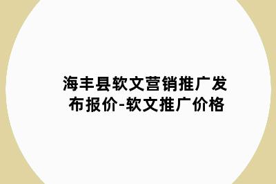 海丰县软文营销推广发布报价-软文推广价格