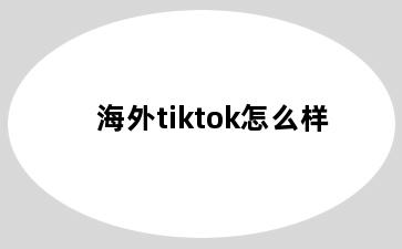 海外tiktok怎么样
