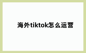 海外tiktok怎么运营