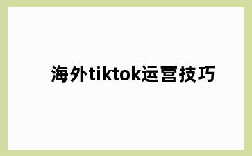 海外tiktok运营技巧