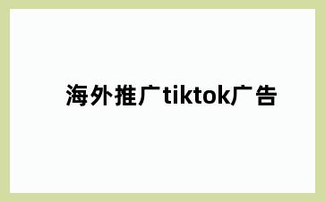 海外推广tiktok广告