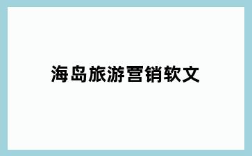 海岛旅游营销软文