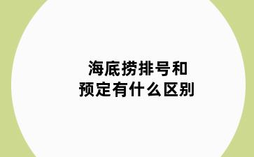 海底捞排号和预定有什么区别
