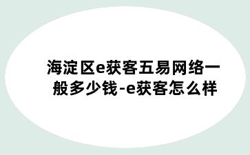 海淀区e获客五易网络一般多少钱-e获客怎么样