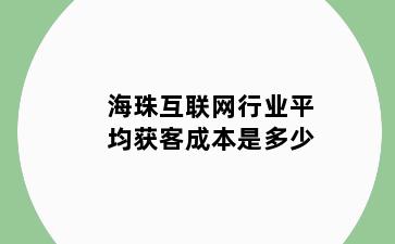 海珠互联网行业平均获客成本是多少