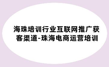 海珠培训行业互联网推广获客渠道-珠海电商运营培训