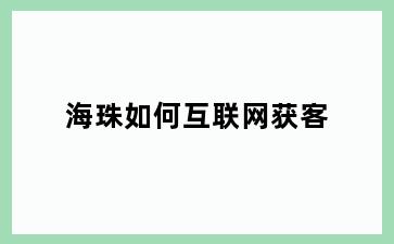海珠如何互联网获客