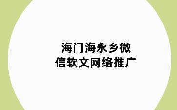 海门海永乡微信软文网络推广