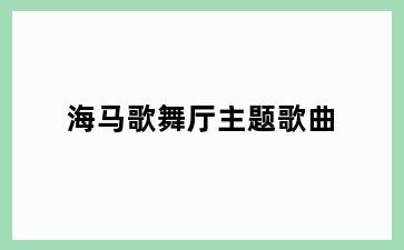 海马歌舞厅主题歌曲
