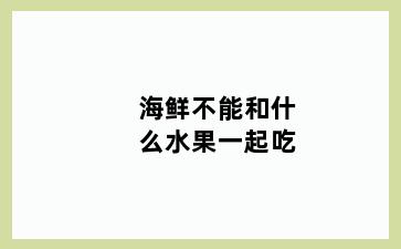 海鲜不能和什么水果一起吃