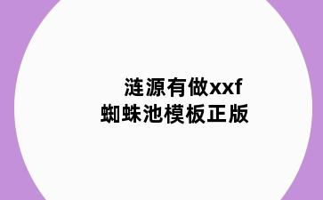 涟源有做xxf蜘蛛池模板正版