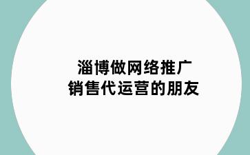淄博做网络推广销售代运营的朋友