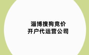 淄博搜狗竞价开户代运营公司