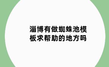 淄博有做蜘蛛池模板求帮助的地方吗