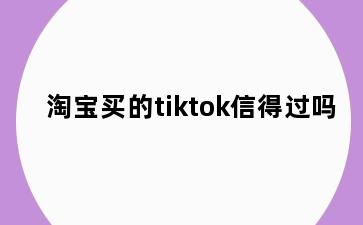 淘宝买的tiktok信得过吗
