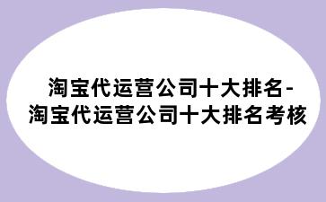 淘宝代运营公司十大排名-淘宝代运营公司十大排名考核