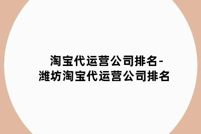 淘宝代运营公司排名-潍坊淘宝代运营公司排名