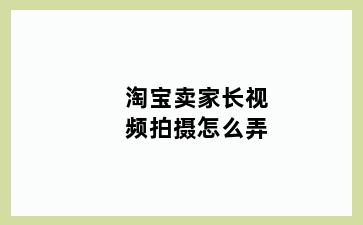 淘宝卖家长视频拍摄怎么弄